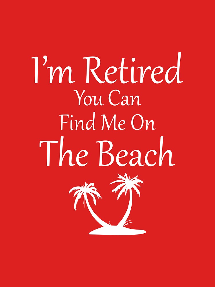 I'm Retired You Can Find Me On The Beach by AlwaysAwesome
