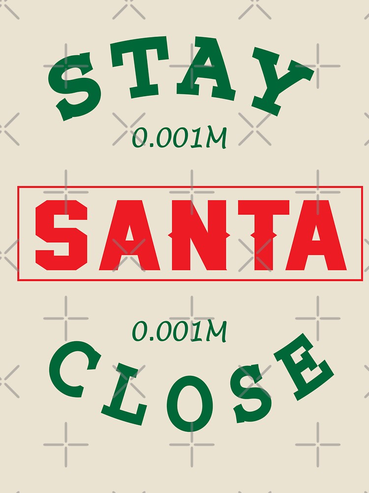 Stay Close Santa T Shirt Christmas Funny Sweet Santa X-mas Gifts Kids Boys Girls Men Women Essential T-Shirt by mira031128