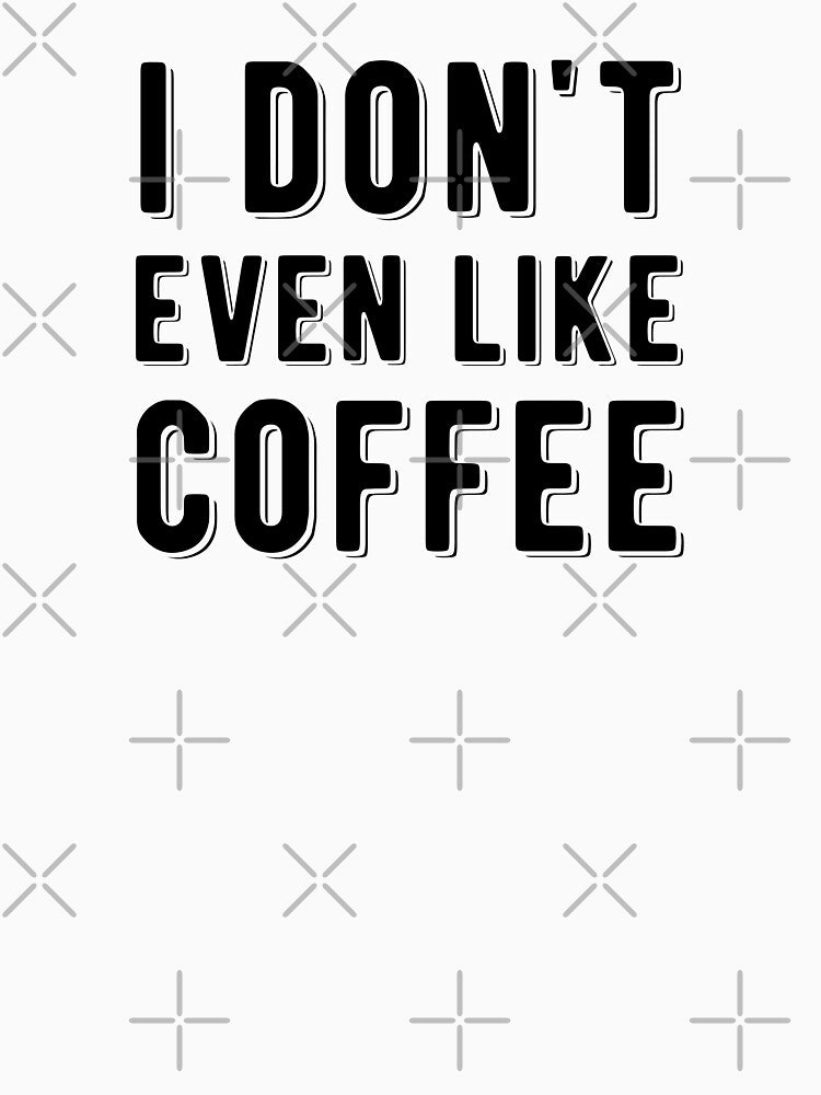 I Don't Even Like Coffee by Mad Over Store