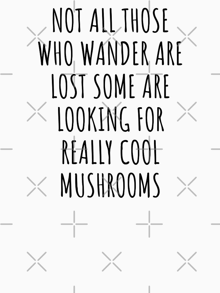 Not All Those Who Wander Are Lost Some Are Looking For Really Cool Mushrooms by KMIKBAL7