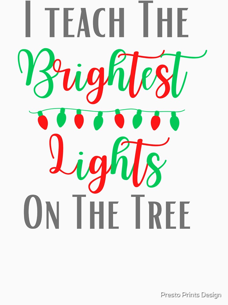 I Teach The Brightest Lights - Teacher Christmas Gift | Teacher Shirt | Teaching GIft by Presto Prints Design