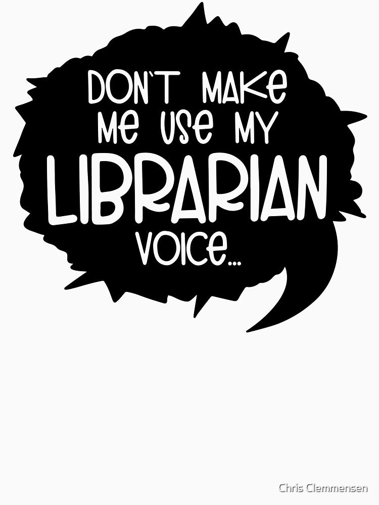 Don't Make Me Use My Librarian Voice by Chris Clemmensen