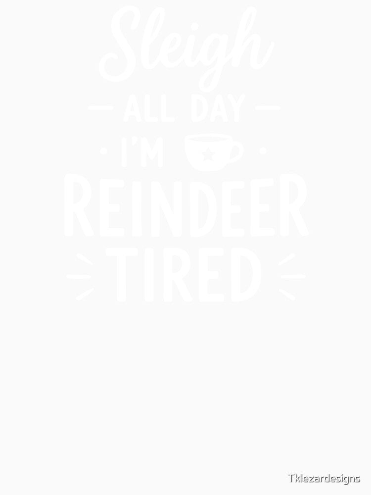 Sleigh All Day I'm Reindeer Tired – Festive Holiday Art by Tklezardesigns
