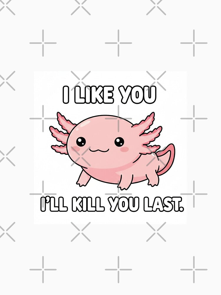 Axolotl - I like you, I'll kill you last funny gag adult humor novelty meme by CheeseBlueprint