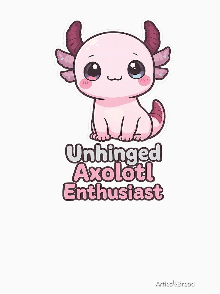 Unhinged Axolotl Enthusiast Funny Sarcastic Shirt by Arties4Bread⭐⭐⭐⭐⭐