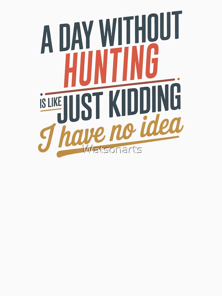 A Day Without Hunting Is Like Just Kidding - Cool & Funny Hunting Lover by Watsonarts