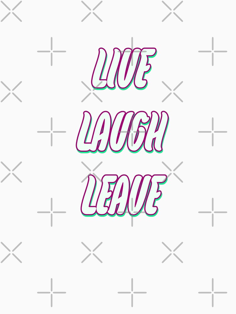 Live Laugh Leave by WittyWhispers