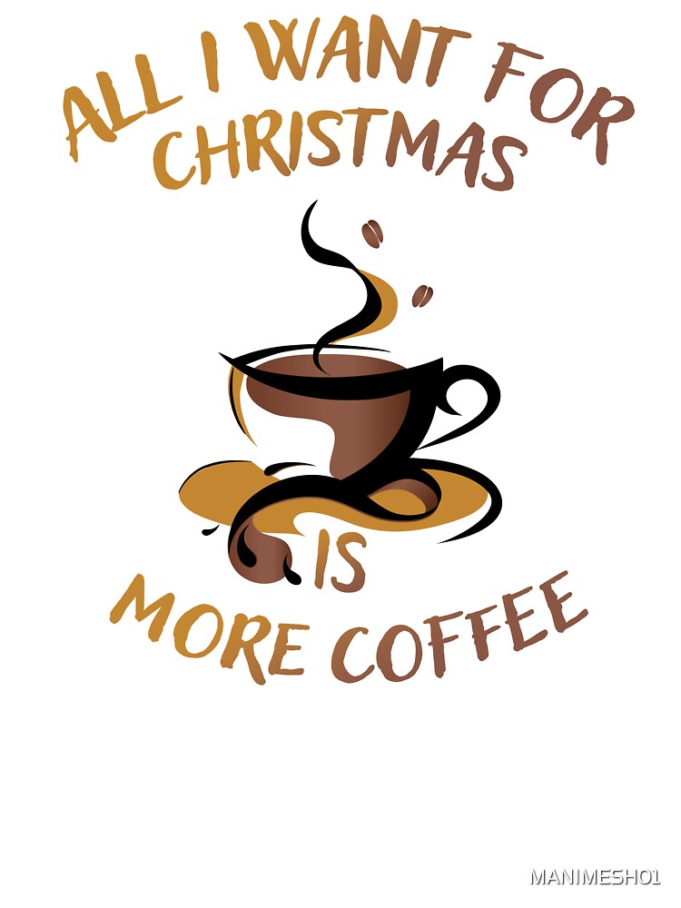 All i Want For Christmas Is More Coffee by MANIMESH01