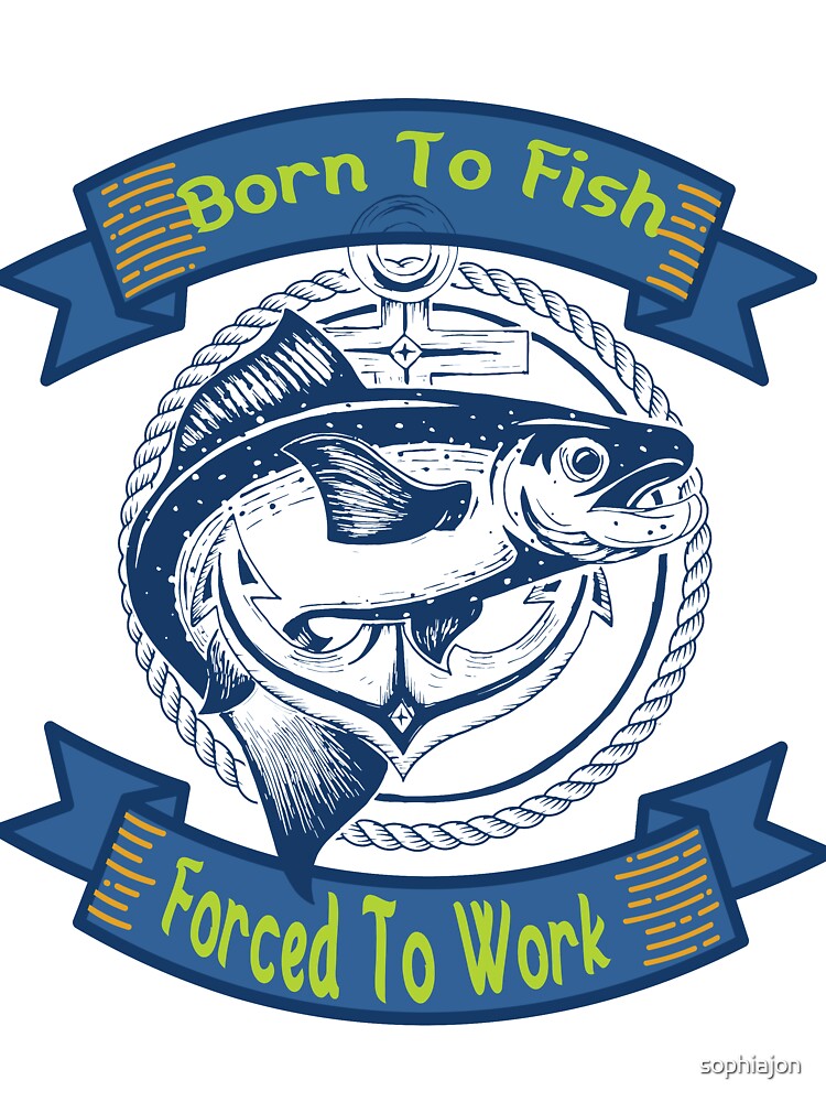 Born To Fish Forced To Work T-Shirt by sophiajon