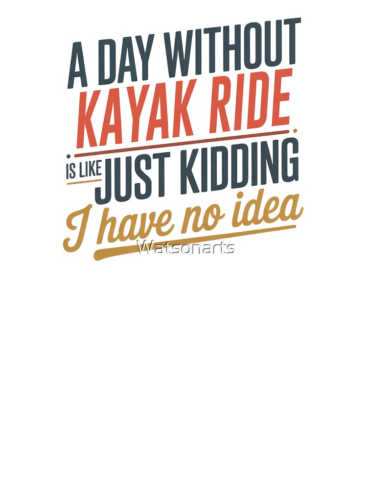 A Day Without Kayak Ride Is Like Just Kidding - Cool & Funny Kayak Ride Lover by Watsonarts