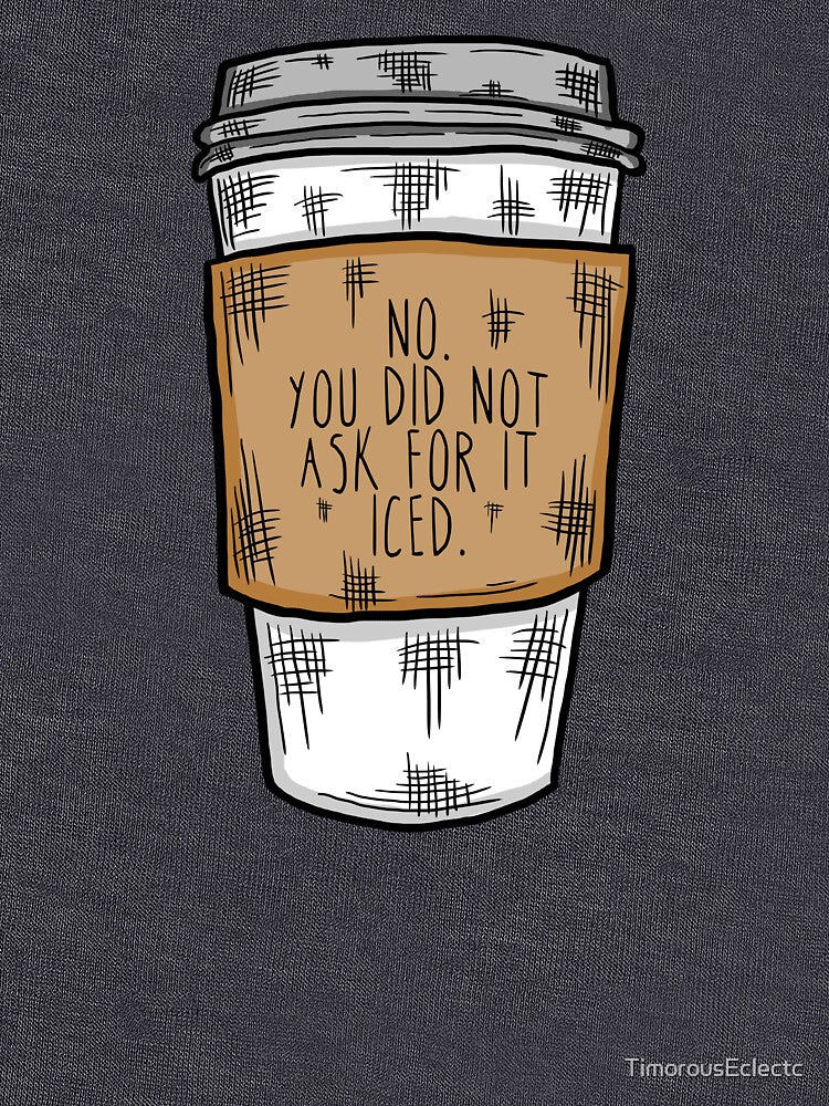 No. You Did Not Ask For it Iced - Funny Barista Problems Quote by TimorousEclectc