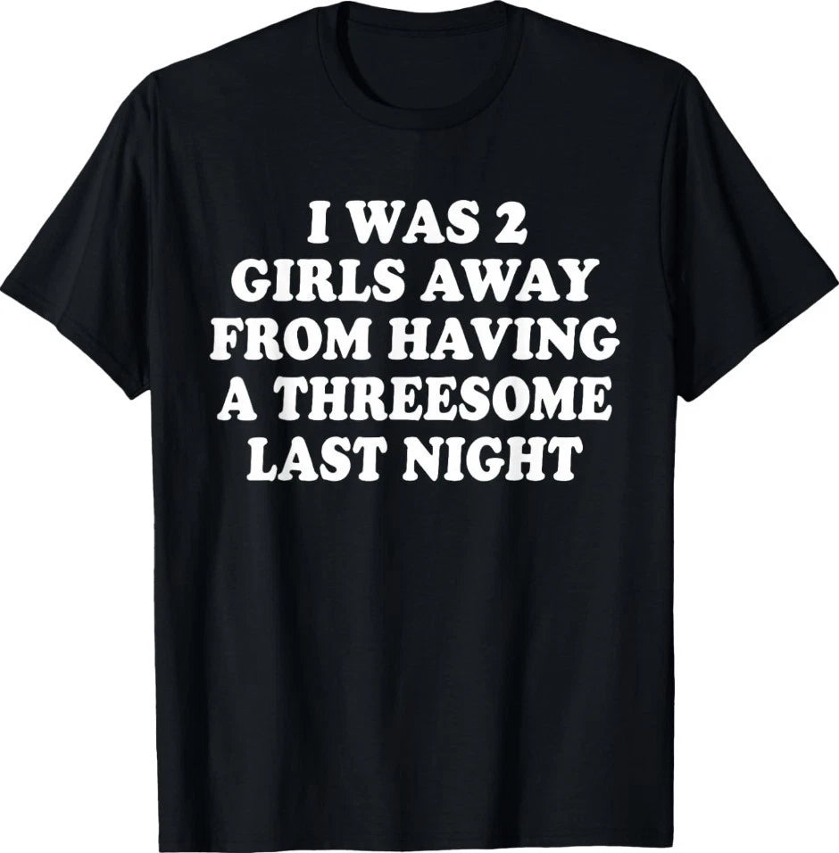 I was 2 Girls Away from Having A 3-Some Last Night Funny T-Shirt