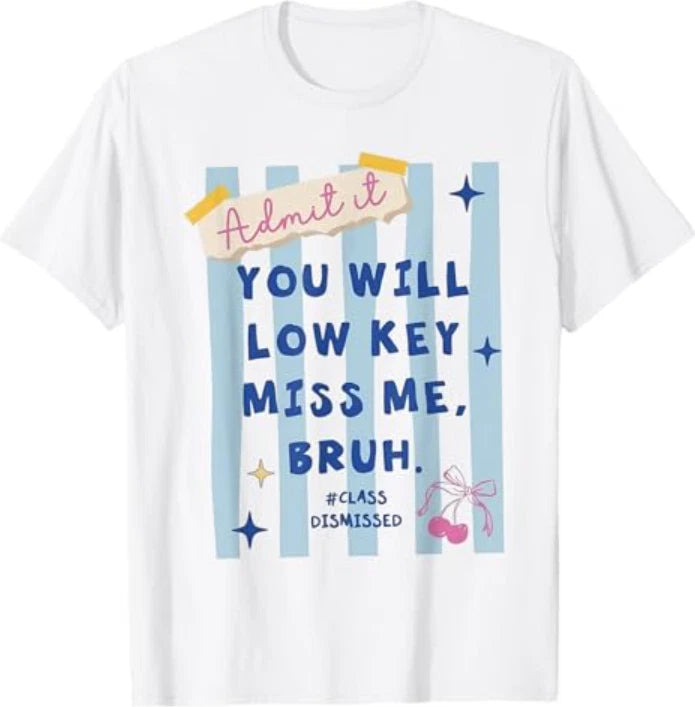 Admit It You Will Low Key Miss Me Bruh Class Dismissed T-Shirt