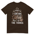 First I Drink The Coffee Then I Do The Things Funny Coffee Lover Graphic T Shirt