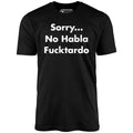 Sorry... No Habla Fucktardo - Unisex
