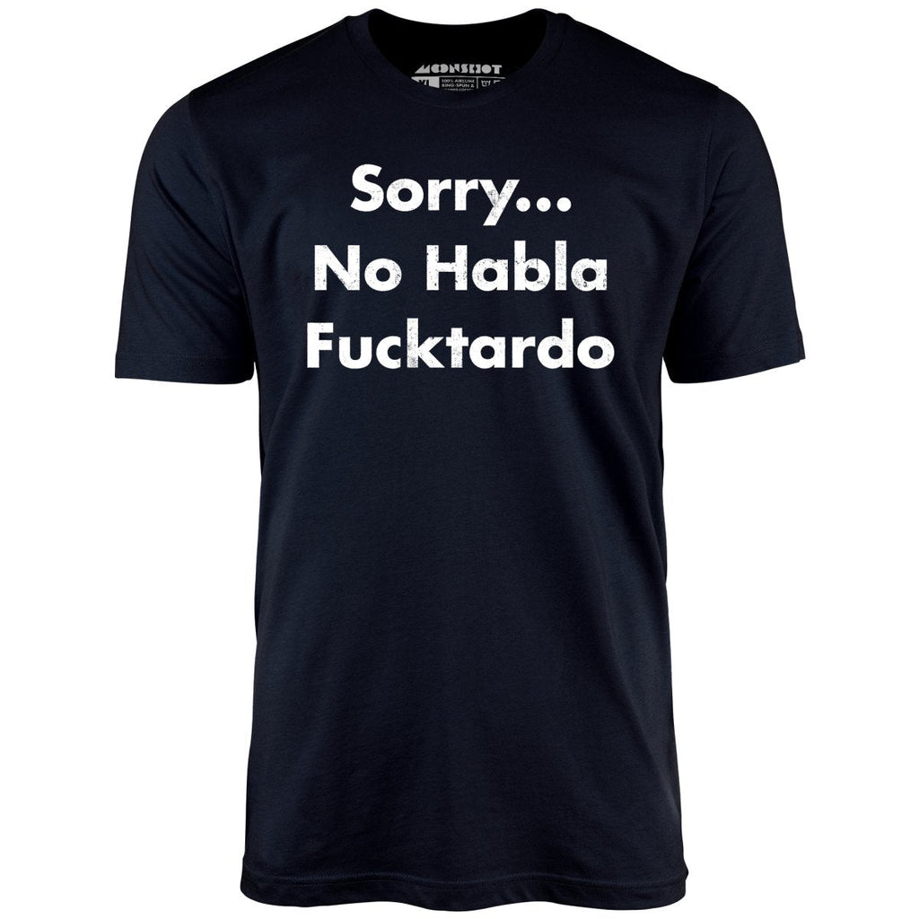 Sorry... No Habla Fucktardo - Unisex