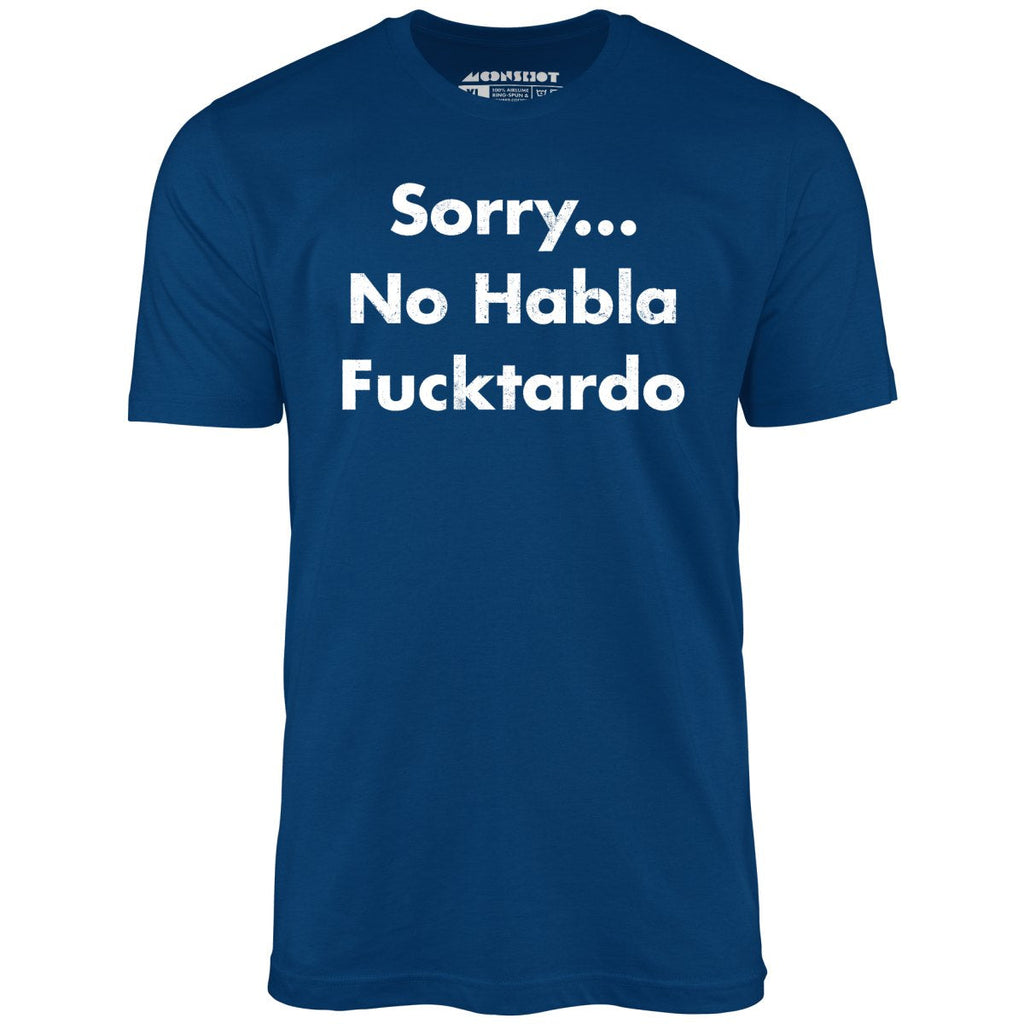 Sorry... No Habla Fucktardo - Unisex