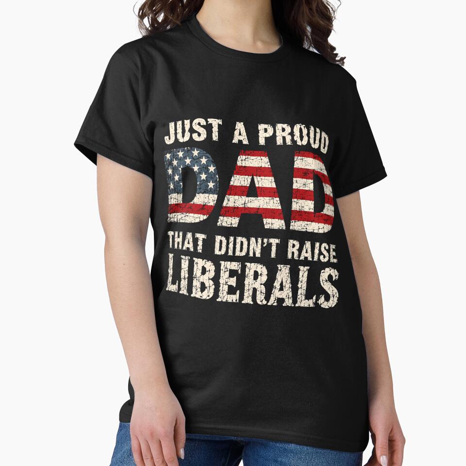 Just A Proud Dad That Didn't Raise Liberals Conservative Patriotic Father by RetroMini2026