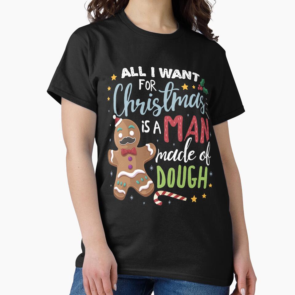 All I Want For Christmas Is A Man Made Of Dough by B-Cubed-Shirts