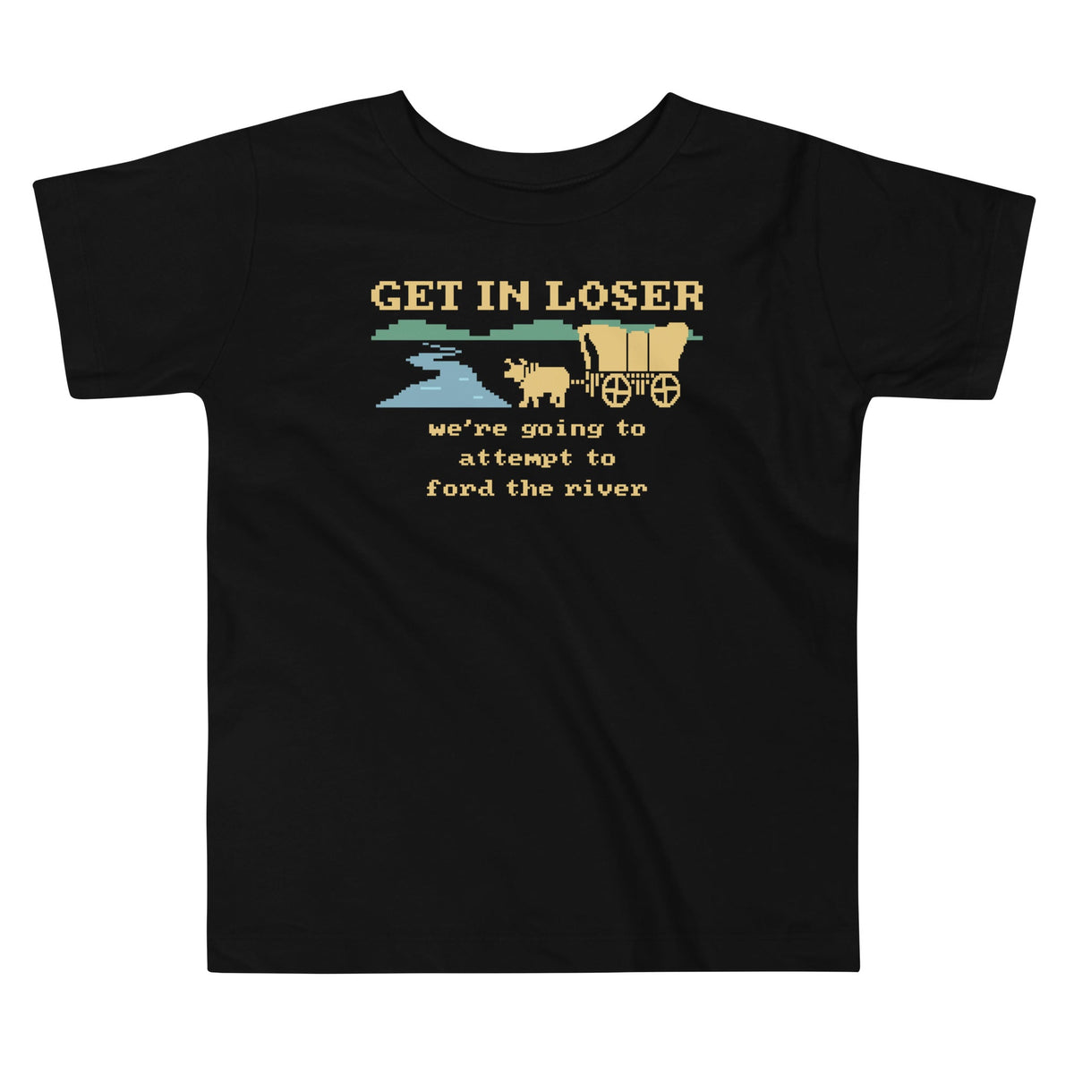 Get In Loser We're Going To Attempt To Ford The River Kid's Toddler Tee