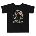 I May Forgive You But My Cat Won't Kid's Toddler Tee