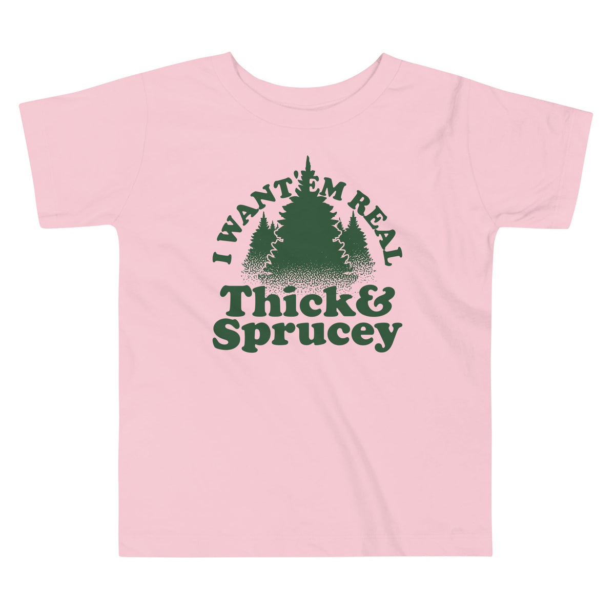 I Want 'Em Real Thick And Sprucey Kid's Toddler Tee