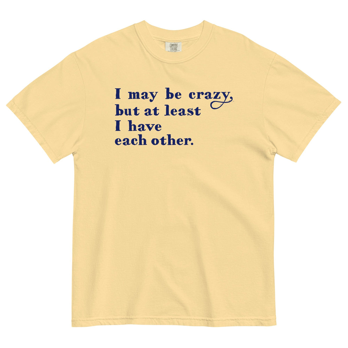 I May Be Crazy But At Least I Have Each Other Men's Relaxed Fit Tee