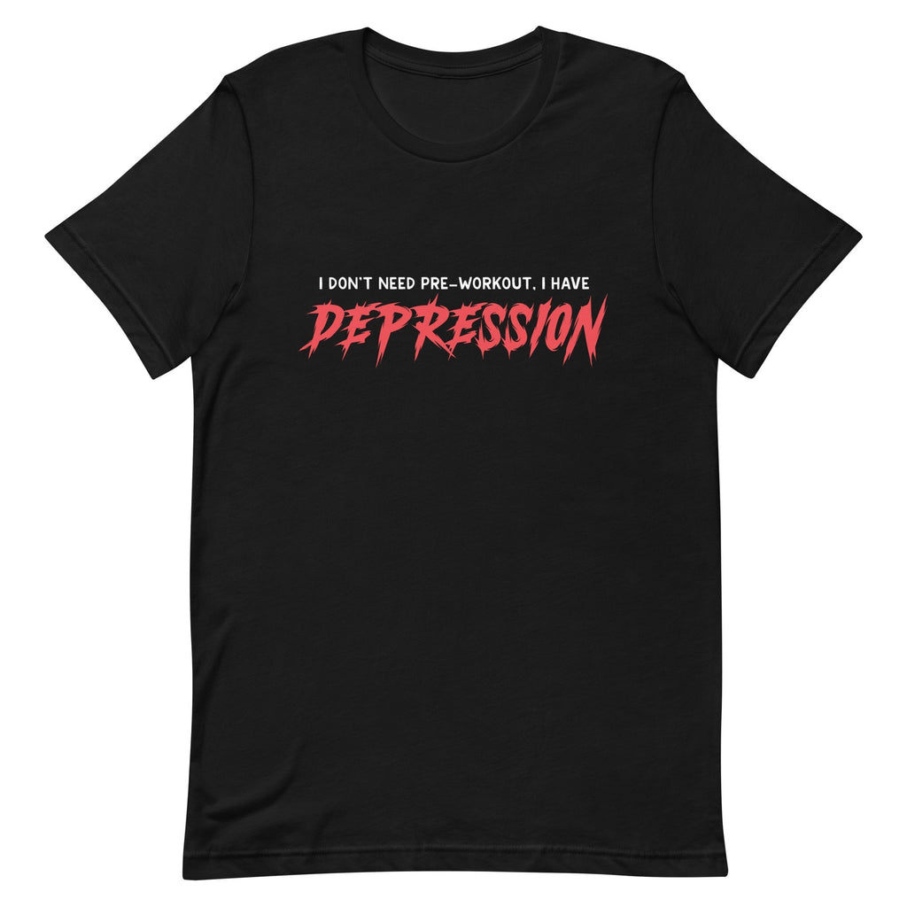 I Don't Need Pre-Workout I Have Depression Unisex