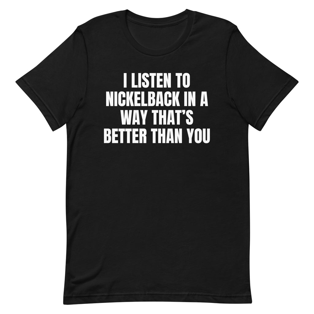 I Listen to Nickelback Better Unisex