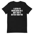 I Listen to Nickelback Better Unisex