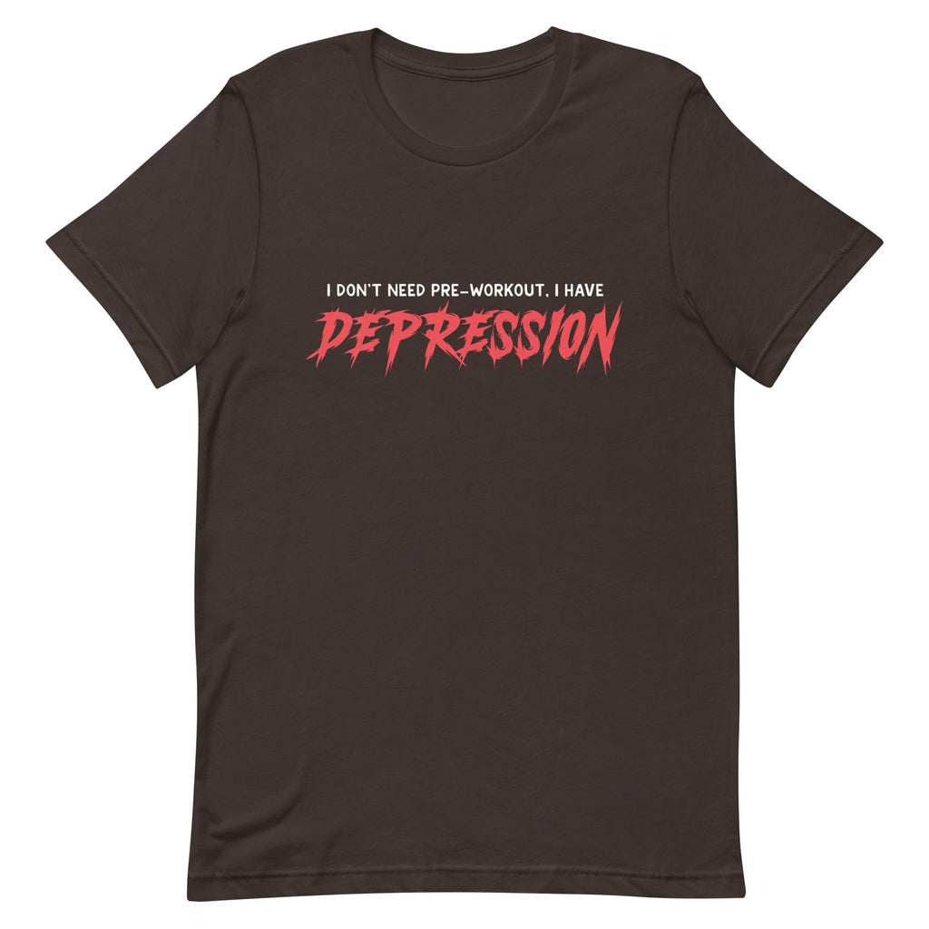 I Don't Need Pre-Workout I Have Depression Unisex