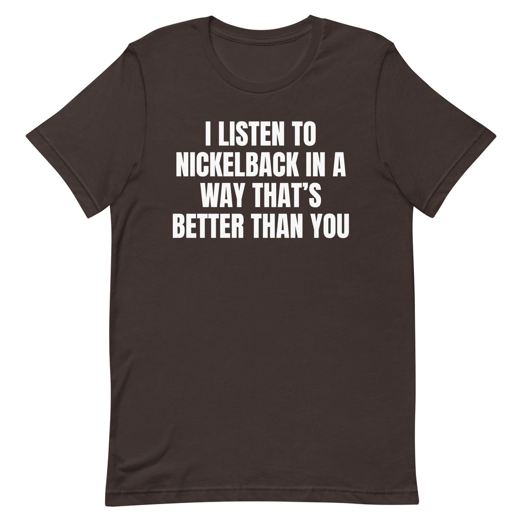 I Listen to Nickelback Better Unisex