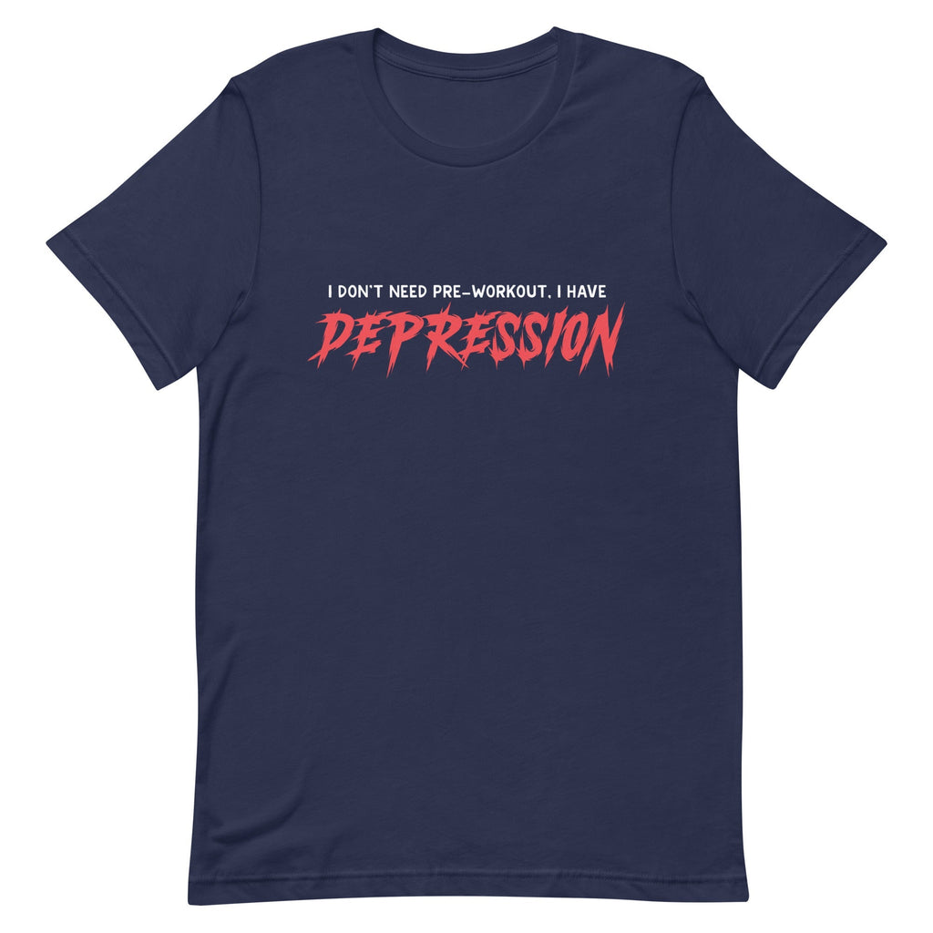 I Don't Need Pre-Workout I Have Depression Unisex