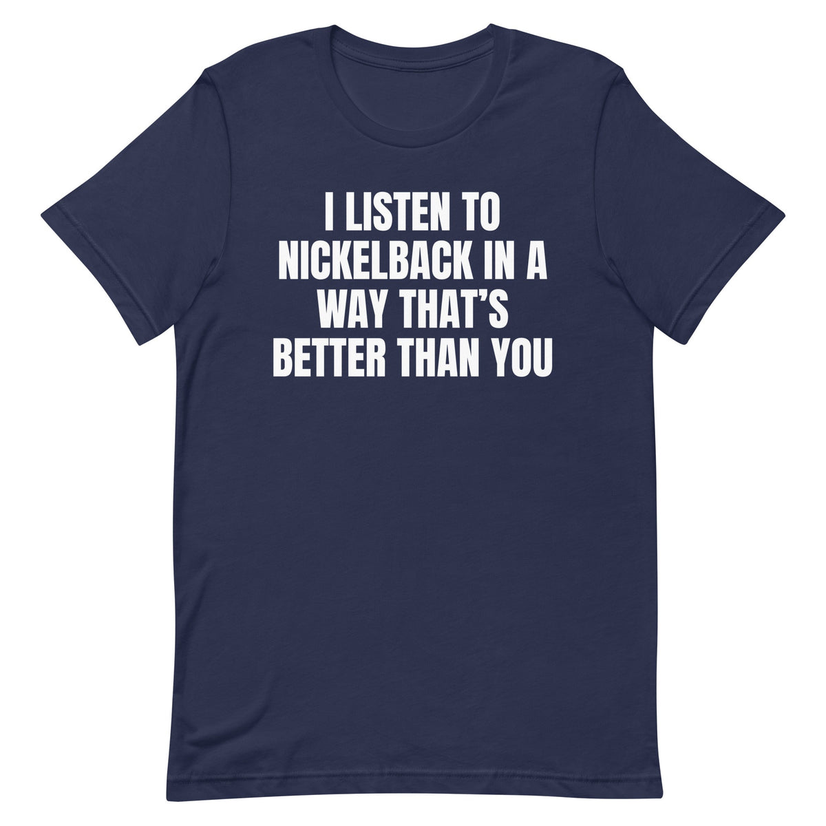 I Listen to Nickelback Better Unisex