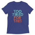 Too Tired For This Men's Tri-Blend Tee