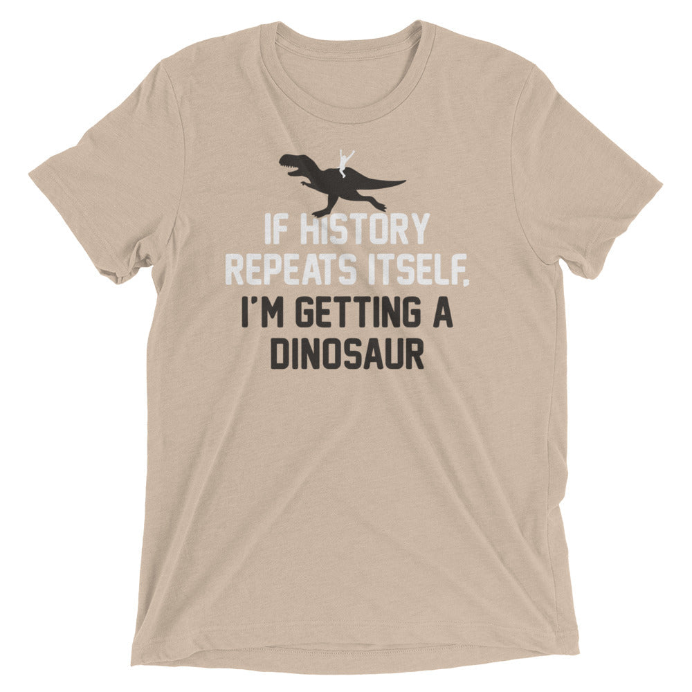 If History Repeats Itself, I'm Getting A Dinosaur Men's Tri-Blend Tee