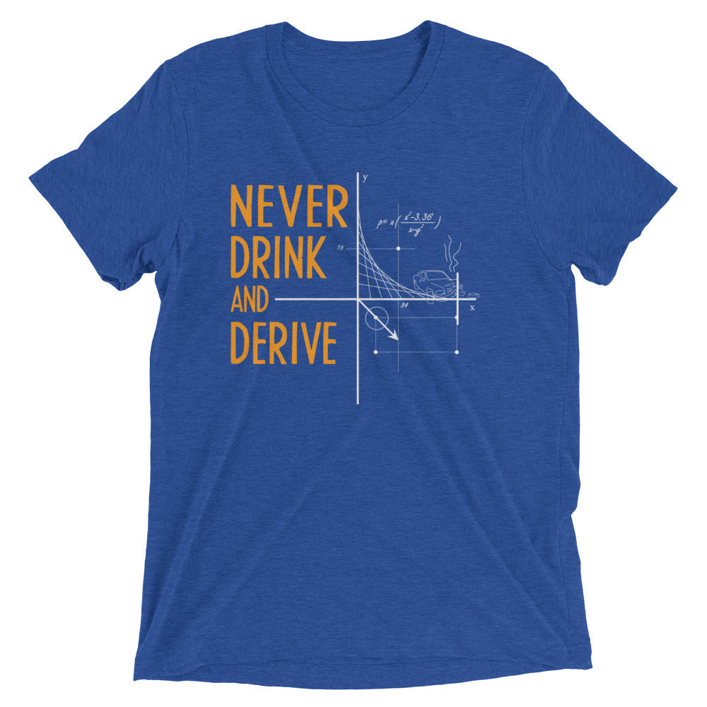 Never Drink and Derive Men's Tri-Blend Tee