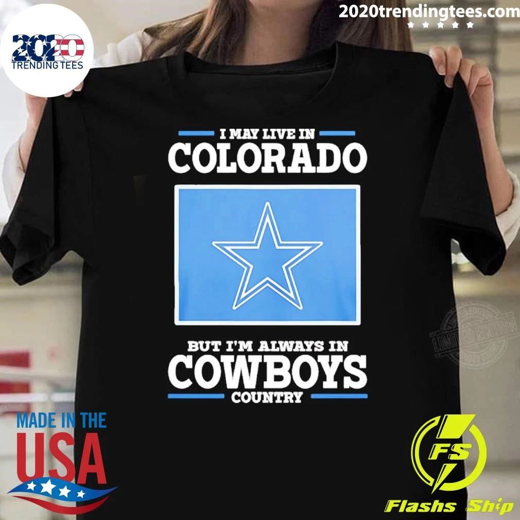 I May Live In Colorado But I’m Always In Cowboys Country Shirt