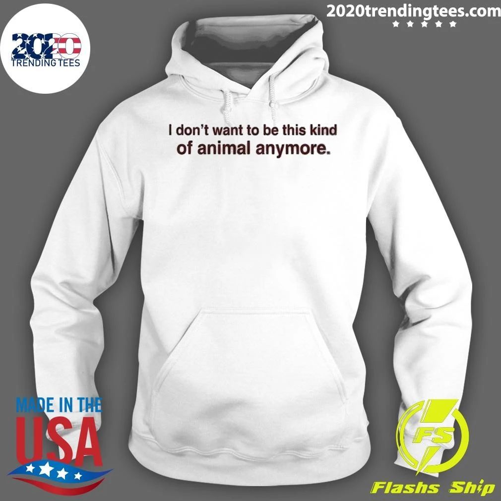 I Don’t Want To Be This Kind Of Animal Anymore Shirt