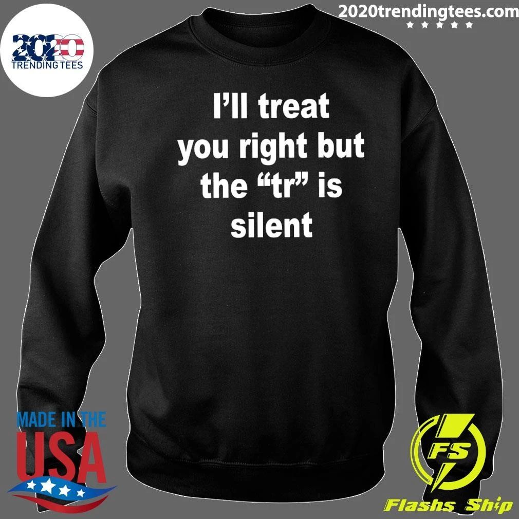 I’ll Treat You Right But The TR Is Silent Shirt