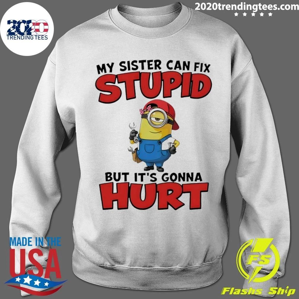 Minion My Sister Can Fix Stupid But It’s Gonna Hurt Shirt