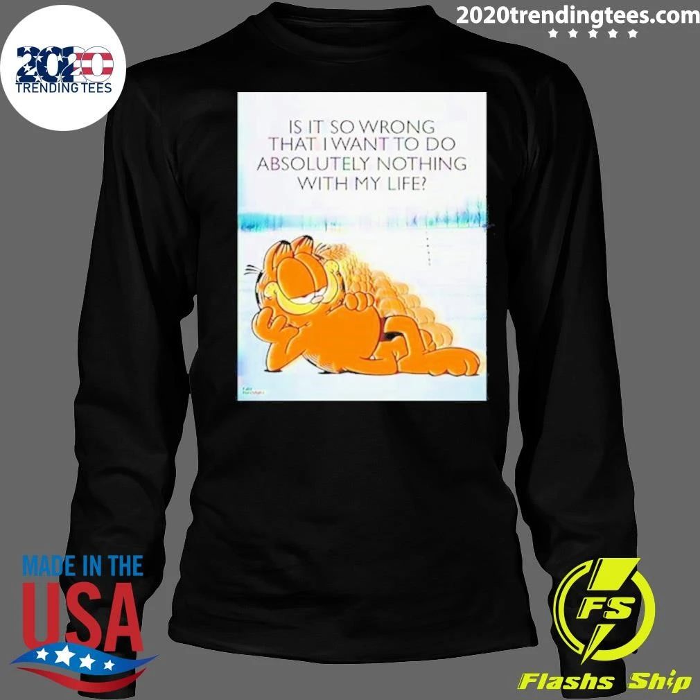 Cat Garfield Is It So Wrong That I Want To Do Absolutely Nothing With My Life Shirt