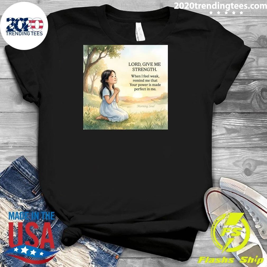 Lord, Give Me Strength When I Feel Weak, Remind Me That Your Power Is Made Perfect In Me Shirt