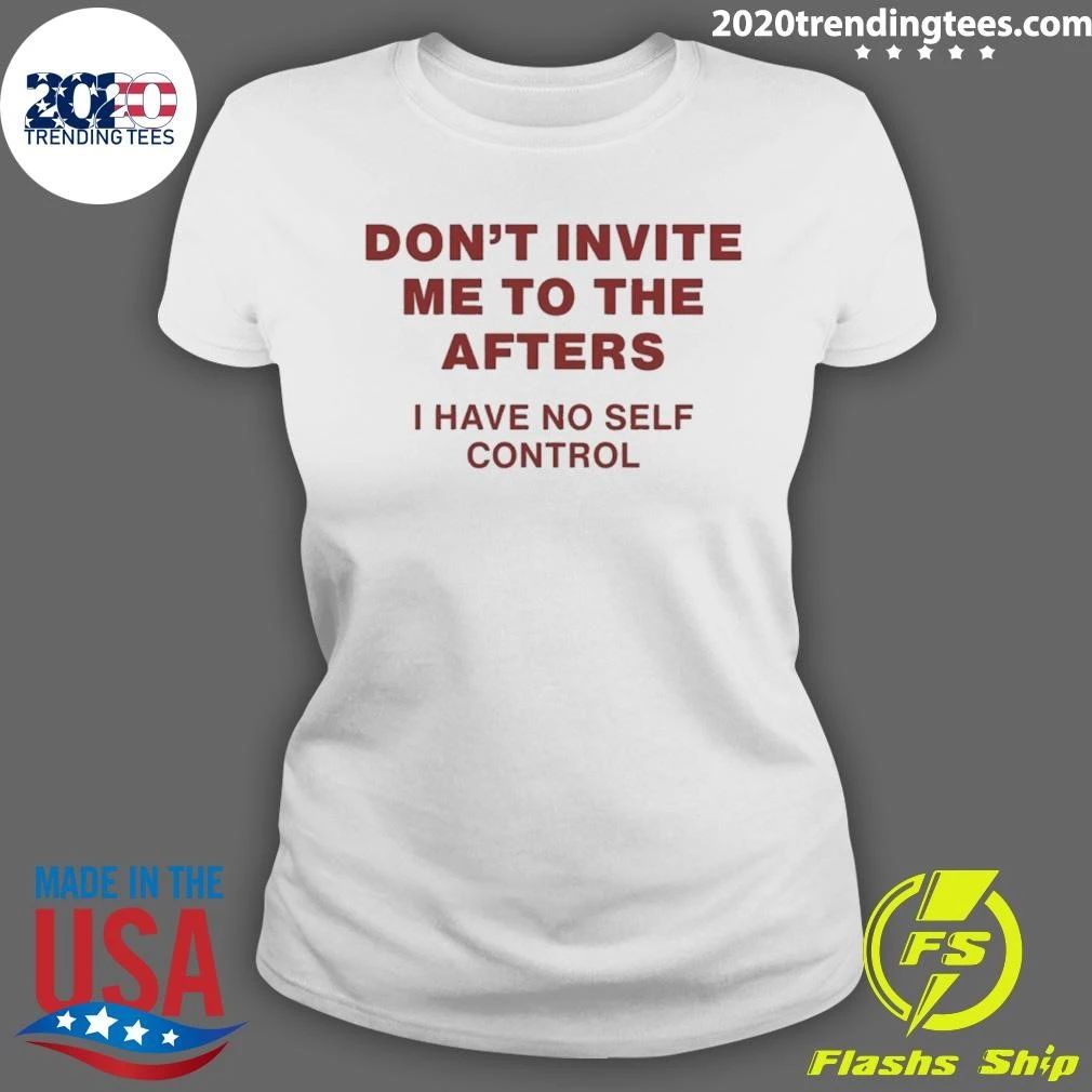 Don’t Invite Me to the Afters I Have No Self Control Shirt