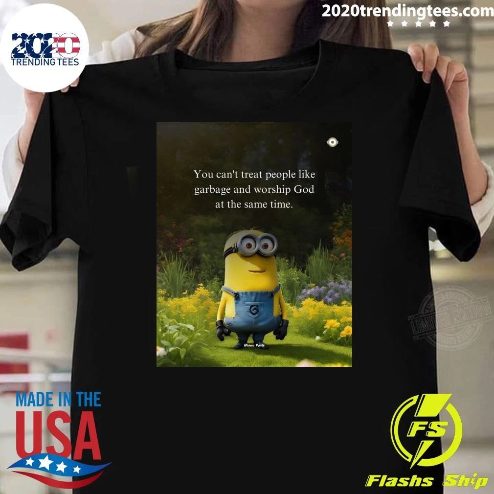Minion You Can’t Treat People Like Garbage and Worship God at the Same Time Shirt