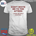 Don’t Invite Me to the Afters I Have No Self Control Shirt