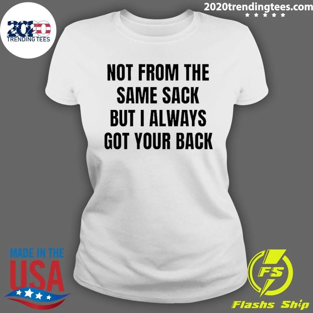 Not From The Same Sack But I Always Got Your Back Shirt