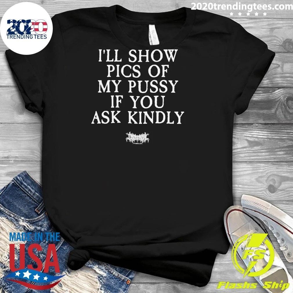 I’ll Show Pics Of My Pussy If You Ask Kindiy Tee Shirt