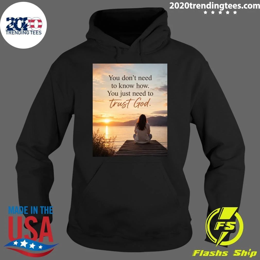 You Don’t Need To Know How You Just Need To Trust God Shirt