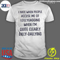 I Hate When People Accuse Me Of Lollygagging When I’m Quite Clearly Dilly-Dallying Shirt